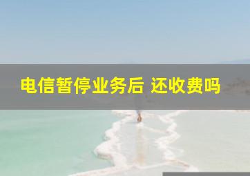 电信暂停业务后 还收费吗